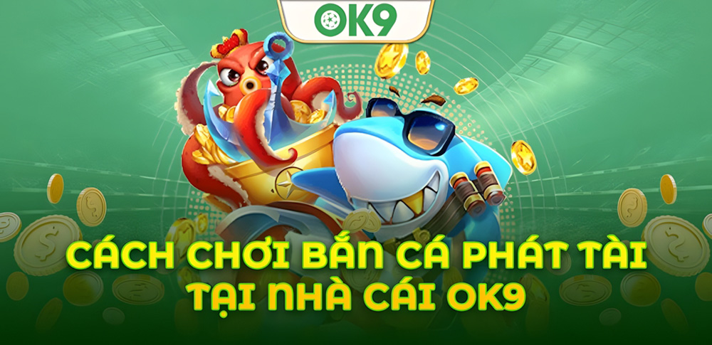 Hướng dẫn chơi Bắn Cá Phát Tài OK9 giúp bạn săn tiền thưởng lớn 6 Hướng dẫn chơi Bắn Cá Phát Tài OK9 giúp bạn săn tiền thưởng lớn