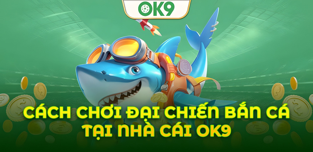 Đại Chiến Bắn Cá OK9: Hướng dẫn chi tiết cho người mới 9 Đại Chiến Bắn Cá OK9: Hướng dẫn chi tiết cho người mới