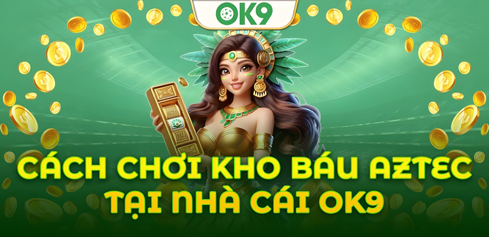Những chiến thuật chơi Kho Báu Aztec OK9 từ cao thủ bạn cần biết 2 Những chiến thuật chơi Kho Báu Aztec OK9 từ cao thủ bạn cần biết