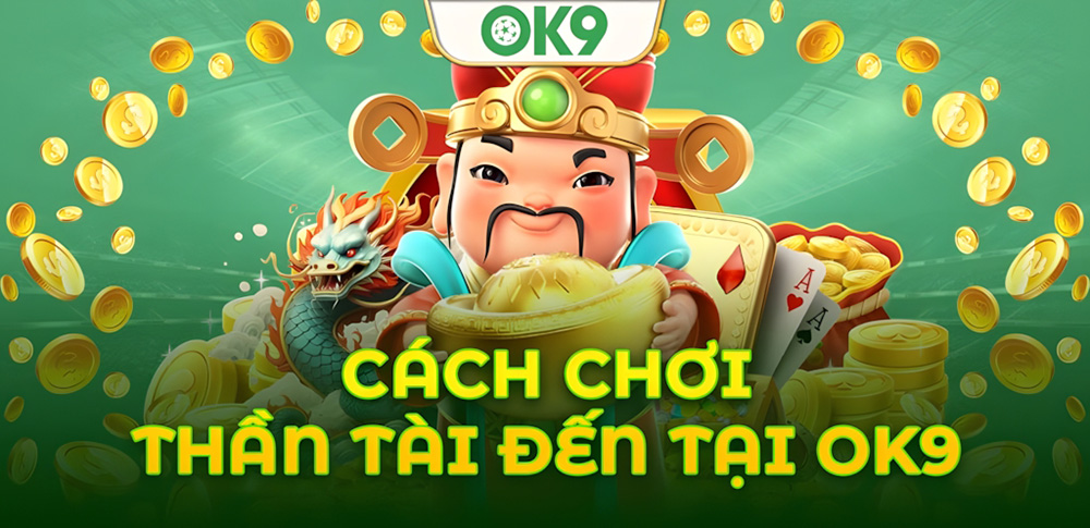 Cách chơi Thần Tài Đến OK9 & Những điều người chơi mới cần biết 1 Cách chơi Thần Tài Đến OK9 & Những điều người chơi mới cần biết