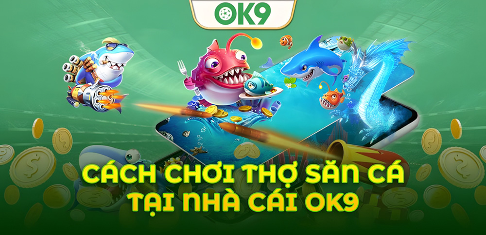 Cách chơi Thợ Săn Cá OK9 để tăng cơ hội thắng và thu lợi nhuận 10 Cách chơi Thợ Săn Cá OK9 để tăng cơ hội thắng và thu lợi nhuận